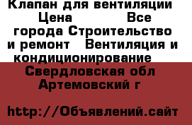 Клапан для вентиляции › Цена ­ 5 000 - Все города Строительство и ремонт » Вентиляция и кондиционирование   . Свердловская обл.,Артемовский г.